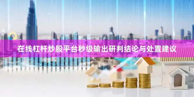 在线杠杆炒股平台秒级输出研判结论与处置建议