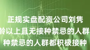 正规实盘配资公司刘隽建议6月龄以上且无接种禁忌的人群都积极接种