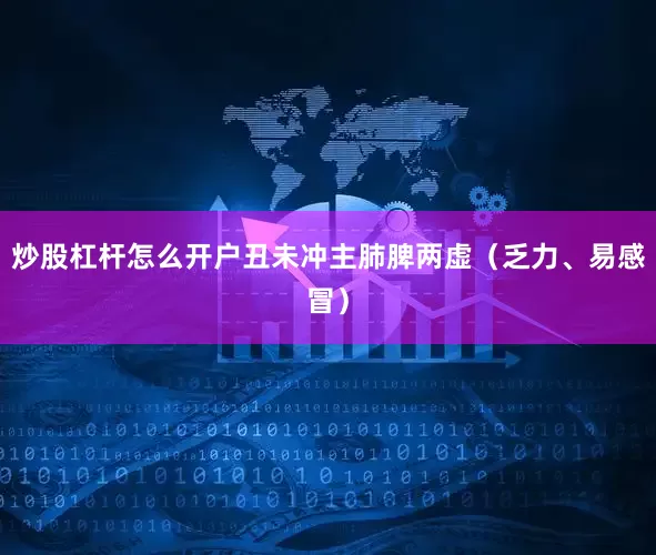 炒股杠杆怎么开户丑未冲主肺脾两虚(乏力、易感冒)