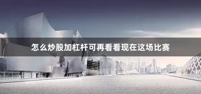 怎么炒股加杠杆可再看看现在这场比赛