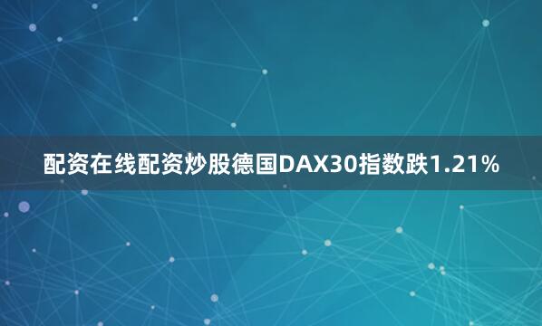 配资在线配资炒股德国DAX30指数跌1.21%