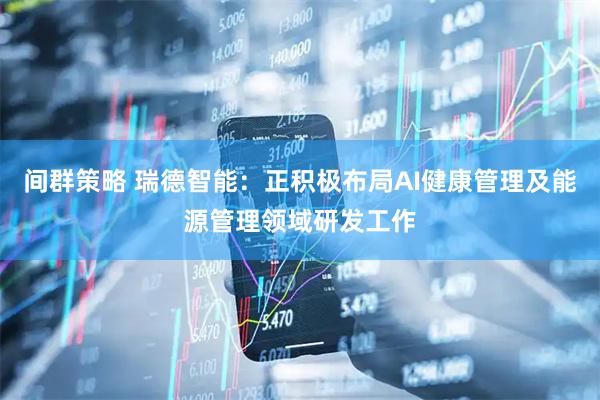 间群策略 瑞德智能：正积极布局AI健康管理及能源管理领域研发工作