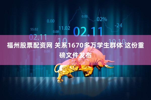 福州股票配资网 关系1670多万学生群体 这份重磅文件发布