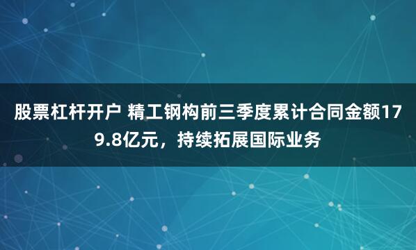 股票杠杆开户 精工钢构前三季度累计合同金额179.8亿元，持续拓展国际业务