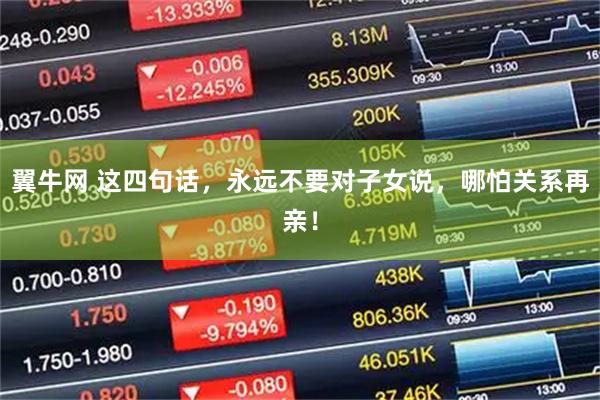 翼牛网 这四句话，永远不要对子女说，哪怕关系再亲！