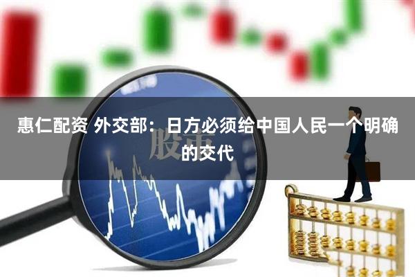 惠仁配资 外交部：日方必须给中国人民一个明确的交代