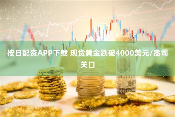 按日配资APP下载 现货黄金跌破4000美元/盎司关口
