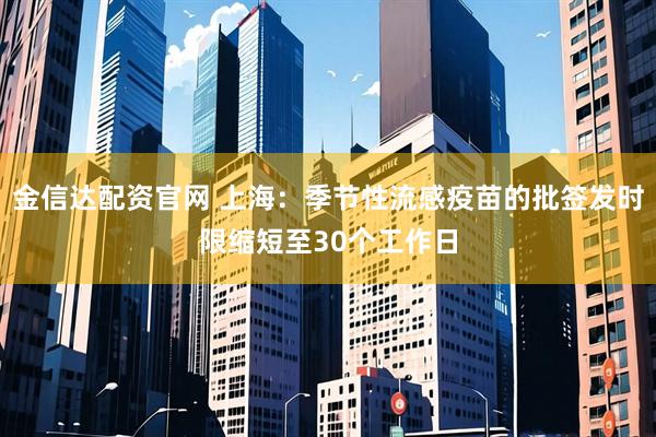 金信达配资官网 上海：季节性流感疫苗的批签发时限缩短至30个工作日