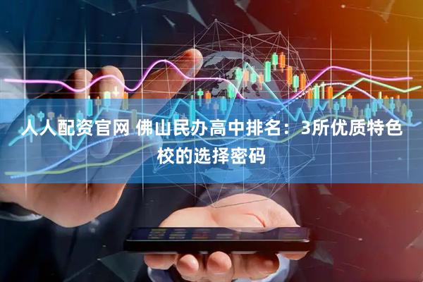 人人配资官网 佛山民办高中排名：3所优质特色校的选择密码