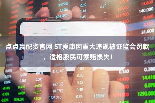 点点赢配资官网 ST爱康因重大违规被证监会罚款，适格股民可索赔损失！