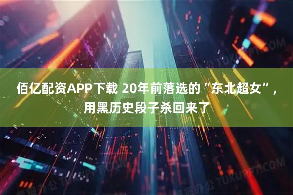 佰亿配资APP下载 20年前落选的“东北超女”，用黑历史段子杀回来了