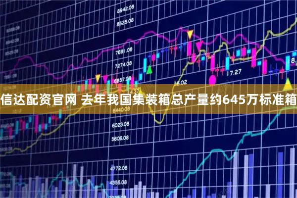 信达配资官网 去年我国集装箱总产量约645万标准箱