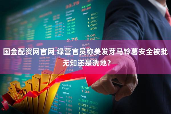 国金配资网官网 绿营官员称美发芽马铃薯安全被批 无知还是洗地？